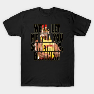 Let Me Tell You Something Brother T-Shirt